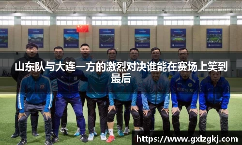 山东队与大连一方的激烈对决谁能在赛场上笑到最后