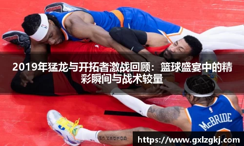 2019年猛龙与开拓者激战回顾：篮球盛宴中的精彩瞬间与战术较量