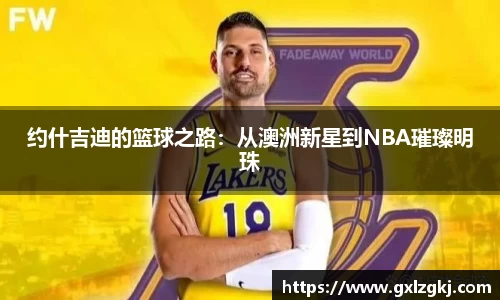 约什吉迪的篮球之路：从澳洲新星到NBA璀璨明珠